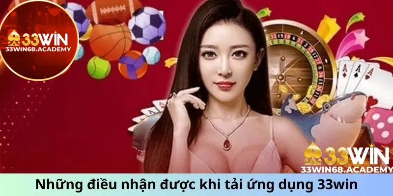 Những điều nhận được khi tải ứng dụng 33win